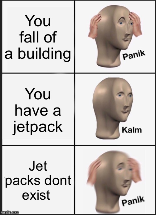 Omg there is no fuel | You fall of a building; You have a jetpack; Jet packs don’t t exist | image tagged in memes,panik kalm panik | made w/ Imgflip meme maker