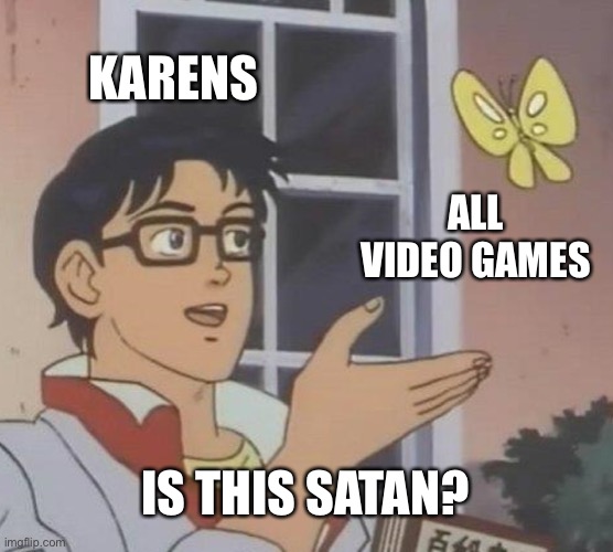 Welcome to Karenville, where nothing is allowed | KARENS; ALL VIDEO GAMES; IS THIS SATAN? | image tagged in memes,is this a pigeon,karen,video games | made w/ Imgflip meme maker