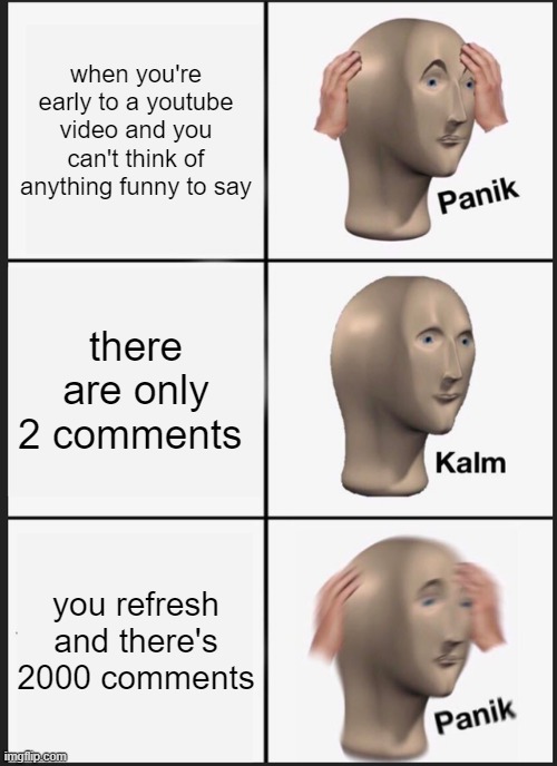 Panik Kalm Panik Meme | when you're early to a youtube video and you can't think of anything funny to say; there are only 2 comments; you refresh and there's 2000 comments | image tagged in memes,panik kalm panik | made w/ Imgflip meme maker