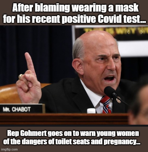 Crazy Uncle Louie | After blaming wearing a mask for his recent positive Covid test... Rep Gohmert goes on to warn young women of the dangers of toilet seats and pregnancy... | image tagged in covid-19,insanity,crazy man,trump is a moron | made w/ Imgflip meme maker