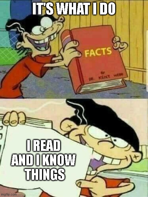 ed edd and eddy Facts | IT'S WHAT I DO; I READ
AND I KNOW
 THINGS | image tagged in ed edd and eddy facts | made w/ Imgflip meme maker