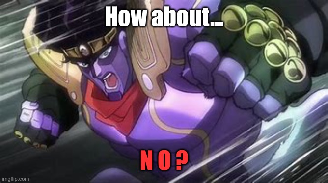 Star Platinum Punch Of Kill Everything | How about... N O ? | image tagged in star platinum punch of kill everything | made w/ Imgflip meme maker