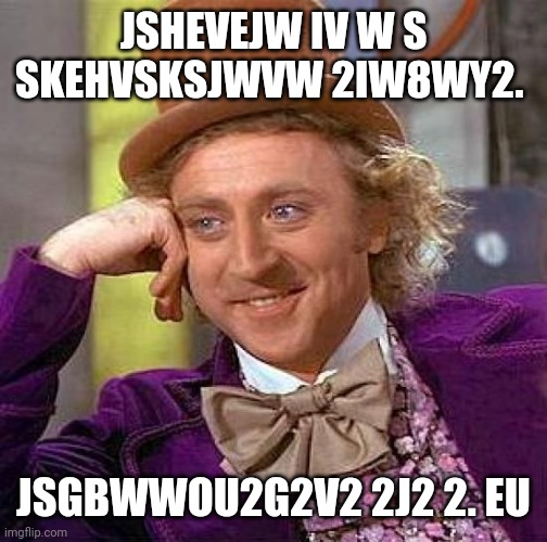 Creepy Condescending Wonka | JSHEVEJW IV W S SKEHVSKSJWVW 2IW8WY2. JSGBWWOU2G2V2 2J2 2. EU | image tagged in memes,creepy condescending wonka | made w/ Imgflip meme maker