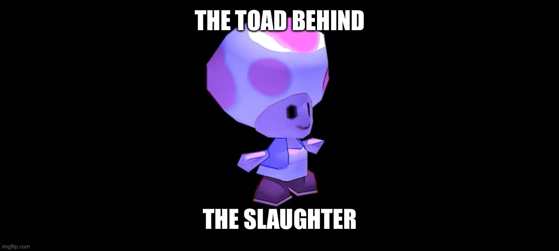 the toad behind the slaughter | THE TOAD BEHIND; THE SLAUGHTER | image tagged in toad,mario,purple guy | made w/ Imgflip meme maker