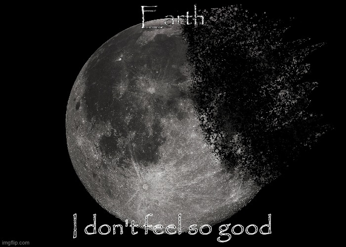 Earth I don't feel so good | Earth I don't feel so good | image tagged in earth i don't feel so good | made w/ Imgflip meme maker