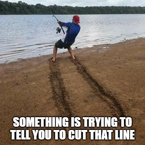 Yeah, let the rod go | SOMETHING IS TRYING TO TELL YOU TO CUT THAT LINE | image tagged in sports,fishing,memes,fun,funny,funny memes | made w/ Imgflip meme maker
