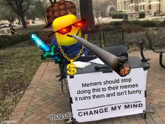 It doesn't make you funny. It's just corny | Memers should stop doing this to their memes it ruins them and isn't funny; ThUg LiFe | image tagged in memes,change my mind | made w/ Imgflip meme maker