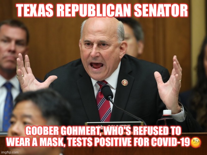Goober Gohmert | TEXAS REPUBLICAN SENATOR; GOOBER GOHMERT, WHO'S REFUSED TO WEAR A MASK, TESTS POSITIVE FOR COVID-19🧐 | image tagged in louie gohmert,texas,republican,goober,dumb ass,trump supporters | made w/ Imgflip meme maker