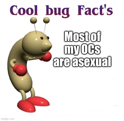 Amazing fact indeed | Most of my OCs are asexual | image tagged in cool bug facts | made w/ Imgflip meme maker