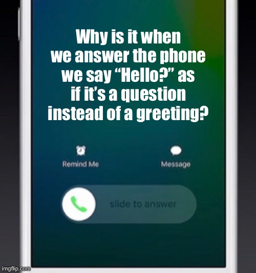 Why is it when we answer the phone we say “Hello?” as if it’s a question instead of a greeting? | image tagged in hello,why is it,answer hello,answer the phone,phone,call | made w/ Imgflip meme maker