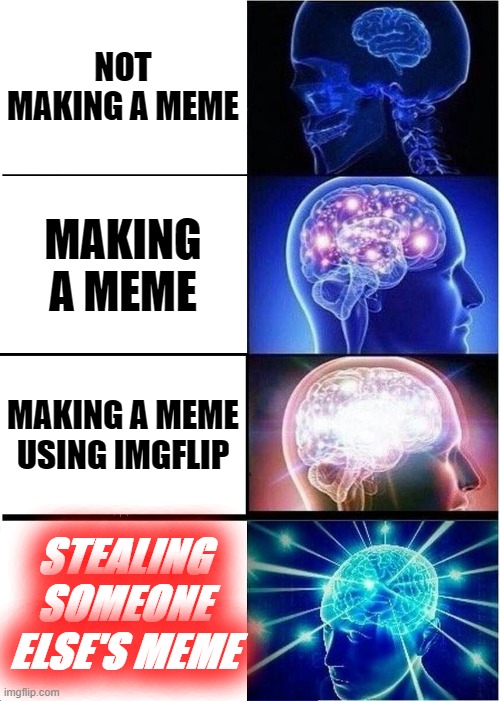 big brain | NOT MAKING A MEME; MAKING A MEME; MAKING A MEME USING IMGFLIP; STEALING SOMEONE ELSE'S MEME | image tagged in memes,expanding brain | made w/ Imgflip meme maker