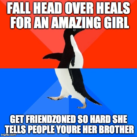 Socially Awesome Awkward Penguin Meme | FALL HEAD OVER HEALS FOR AN AMAZING GIRL GET FRIENDZONED SO HARD SHE TELLS PEOPLE YOURE HER BROTHER | image tagged in memes,socially awesome awkward penguin | made w/ Imgflip meme maker