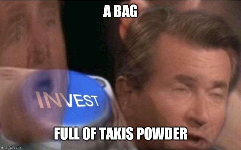 Invest | A BAG; FULL OF TAKIS POWDER | image tagged in invest | made w/ Imgflip meme maker