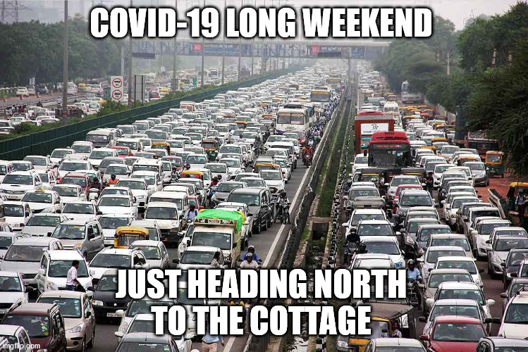 Covid-19 | COVID-19 LONG WEEKEND; JUST HEADING NORTH 
TO THE COTTAGE | image tagged in covid-19,cidiots,long weekend,orillia,cottage country,stay home | made w/ Imgflip meme maker