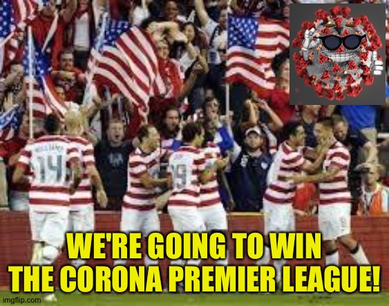 Us soccer | WE'RE GOING TO WIN THE CORONA PREMIER LEAGUE! | image tagged in us soccer | made w/ Imgflip meme maker