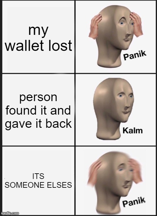 Panik Kalm Panik Meme | my wallet lost; person found it and gave it back; ITS SOMEONE ELSES | image tagged in memes,panik kalm panik | made w/ Imgflip meme maker