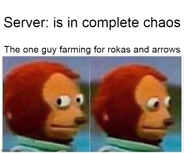 Monkey Puppet Meme | Server: is in complete chaos; The one guy farming for rokas and arrows | image tagged in memes,monkey puppet | made w/ Imgflip meme maker