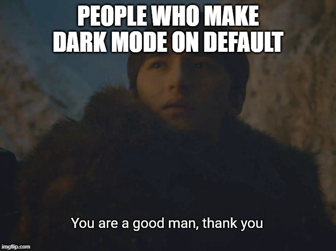 Youre a good man | PEOPLE WHO MAKE DARK MODE ON DEFAULT | image tagged in youre a good man | made w/ Imgflip meme maker