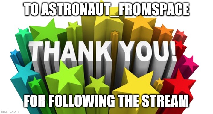 thank you | TO ASTRONAUT_FROMSPACE; FOR FOLLOWING THE STREAM | image tagged in thank you | made w/ Imgflip meme maker