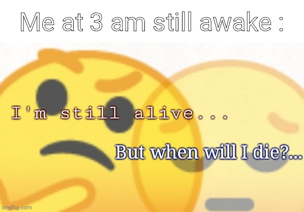 Why... | Me at 3 am still awake :; I'm still alive... But when will I die?... | image tagged in oh boy 3 am | made w/ Imgflip meme maker
