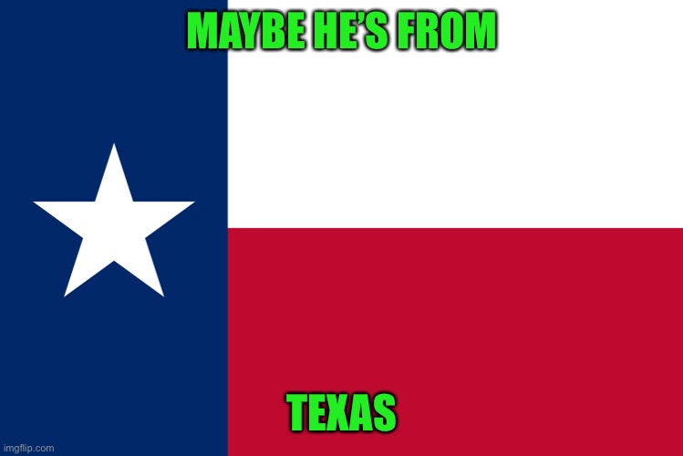 MAYBE HE’S FROM TEXAS | made w/ Imgflip meme maker