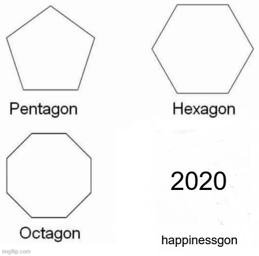 2020 is bad | 2020; happinessgon | image tagged in memes,pentagon hexagon octagon,2020 | made w/ Imgflip meme maker