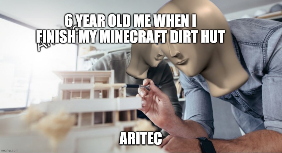 Arkitec | 6 YEAR OLD ME WHEN I FINISH MY MINECRAFT DIRT HUT; ARITEC | image tagged in arkitec | made w/ Imgflip meme maker