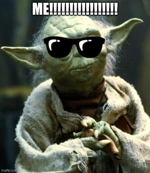 Star Wars Yoda Meme | ME!!!!!!!!!!!!!!!!! | image tagged in memes,star wars yoda | made w/ Imgflip meme maker