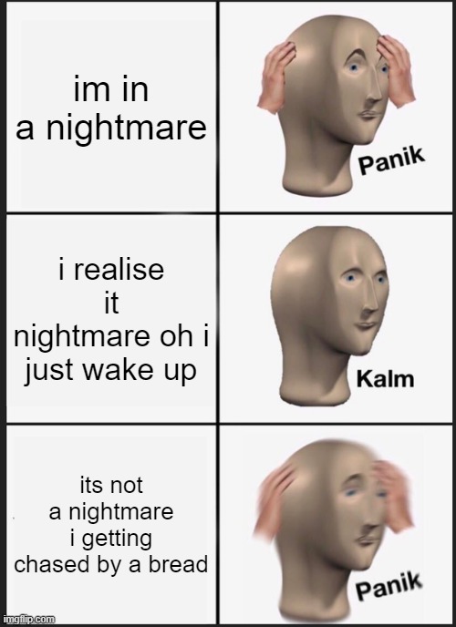 oh no | im in a nightmare; i realise it nightmare oh i just wake up; its not a nightmare i getting chased by a bread | image tagged in memes,panik kalm panik | made w/ Imgflip meme maker