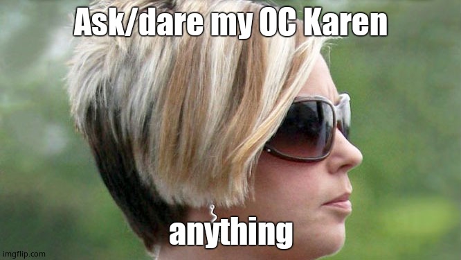 I'm sorry xD | Ask/dare my OC Karen; anything | image tagged in karen | made w/ Imgflip meme maker