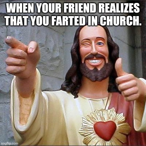 Buddy Christ Meme | WHEN YOUR FRIEND REALIZES THAT YOU FARTED IN CHURCH. | image tagged in memes,buddy christ | made w/ Imgflip meme maker