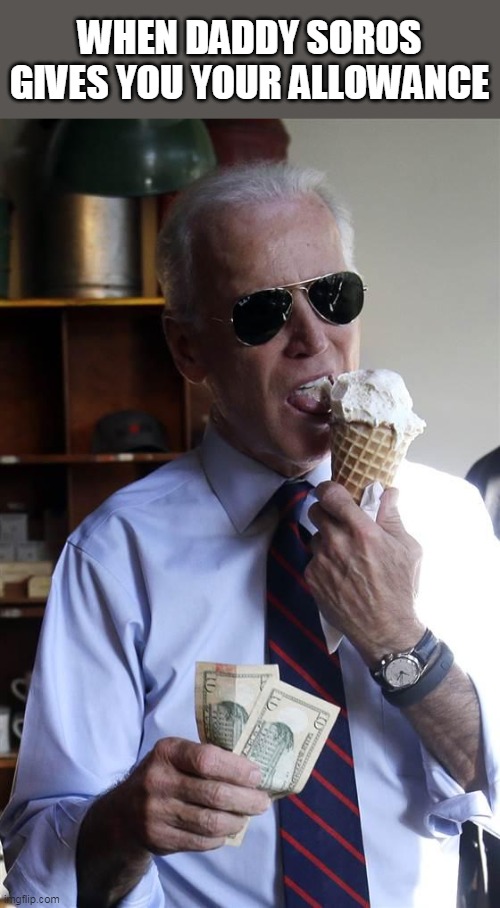 Joe Biden Ice Cream and Cash | WHEN DADDY SOROS GIVES YOU YOUR ALLOWANCE | image tagged in joe biden ice cream and cash | made w/ Imgflip meme maker