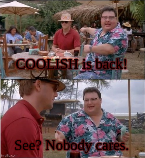 Miss me? cool. Didn't notice i was gone? Even better. | COOLISH is back! See? Nobody cares. | image tagged in memes,see nobody cares | made w/ Imgflip meme maker