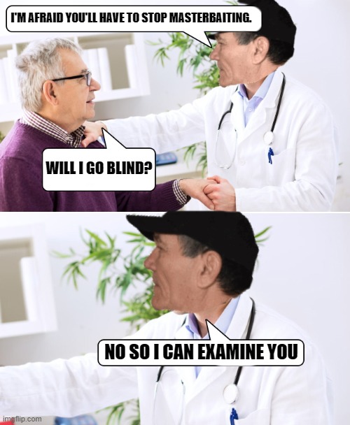 just asking | I'M AFRAID YOU'LL HAVE TO STOP MASTERBAITING. WILL I GO BLIND? NO SO I CAN EXAMINE YOU | image tagged in masterbaiting,blind | made w/ Imgflip meme maker