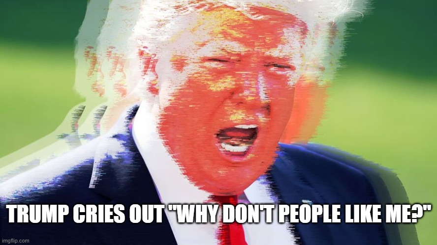 Trump is a racist, misogynist, criminal, conman, pathological liar, traitor, psychopath. What's not to like? If you're Satan! | TRUMP CRIES OUT "WHY DON'T PEOPLE LIKE ME?" | image tagged in triggered trump,satanic,traitor,trump equals death | made w/ Imgflip meme maker