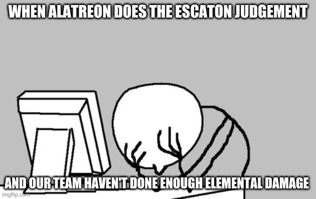 Alatreon Facepalm | WHEN ALATREON DOES THE ESCATON JUDGEMENT; AND OUR TEAM HAVEN'T DONE ENOUGH ELEMENTAL DAMAGE | image tagged in memes,computer guy facepalm | made w/ Imgflip meme maker