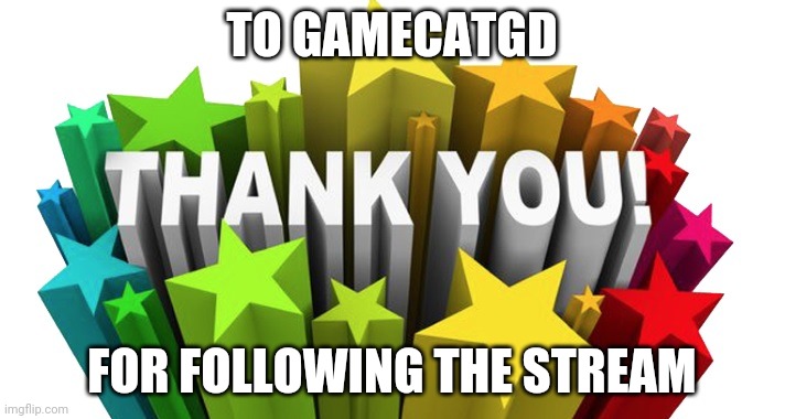 thank you | TO GAMECATGD; FOR FOLLOWING THE STREAM | image tagged in thank you | made w/ Imgflip meme maker
