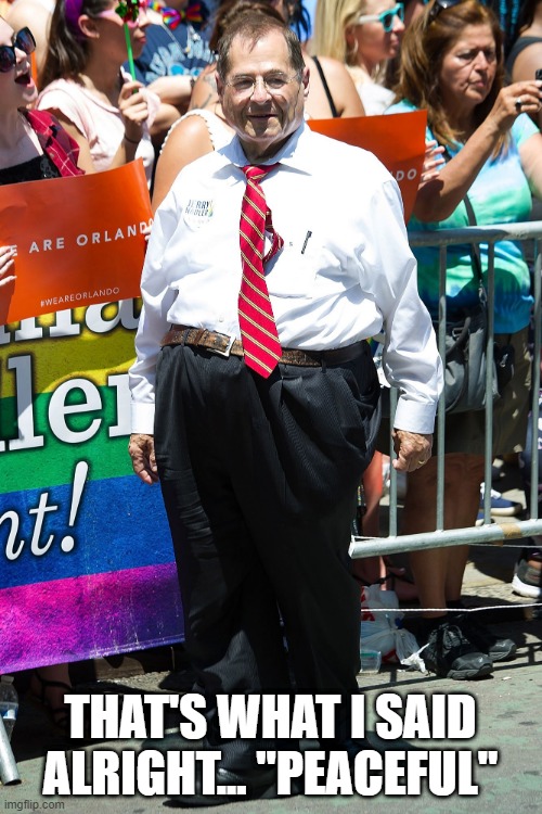 jerry nadler | THAT'S WHAT I SAID ALRIGHT... "PEACEFUL" | image tagged in jerry nadler | made w/ Imgflip meme maker