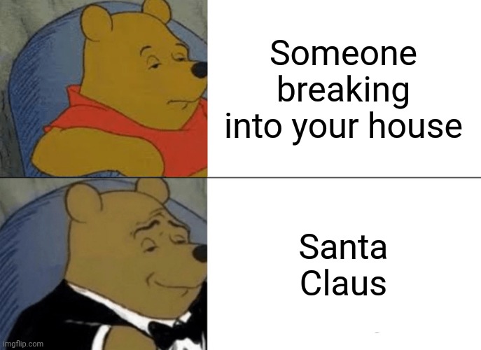 Funny enough that I thought it deserved to be reposted | Someone breaking into your house; Santa Claus | image tagged in memes,tuxedo winnie the pooh | made w/ Imgflip meme maker