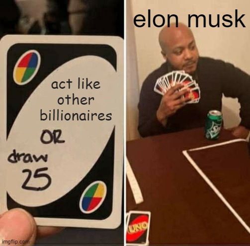 UNO Draw 25 Cards | elon musk; act like other billionaires | image tagged in memes,uno draw 25 cards | made w/ Imgflip meme maker