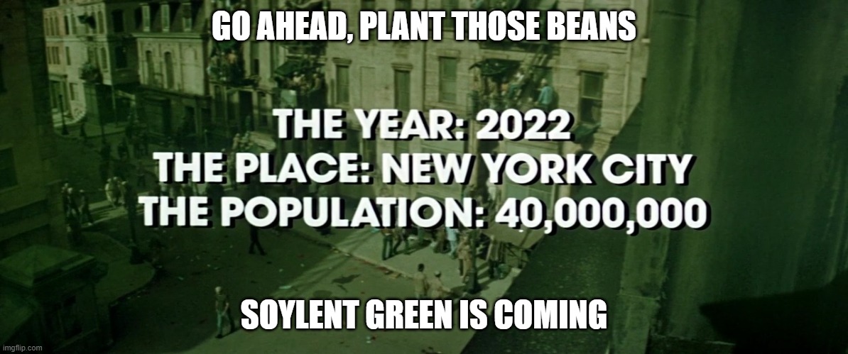 Chinese beans | GO AHEAD, PLANT THOSE BEANS; SOYLENT GREEN IS COMING | image tagged in soylent | made w/ Imgflip meme maker
