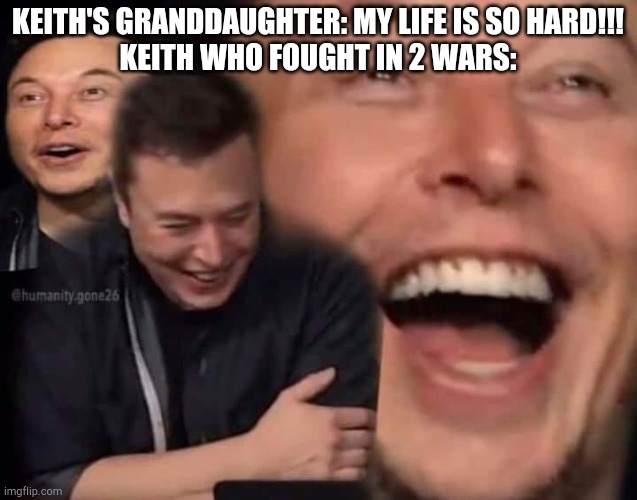 Laughing Elon | KEITH'S GRANDDAUGHTER: MY LIFE IS SO HARD!!!
KEITH WHO FOUGHT IN 2 WARS: | image tagged in laughing elon | made w/ Imgflip meme maker