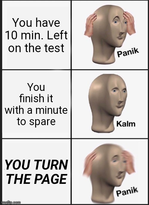 Panik Kalm Panik Meme | You have 10 min. Left on the test; You finish it with a minute to spare; YOU TURN THE PAGE | image tagged in memes,panik kalm panik | made w/ Imgflip meme maker