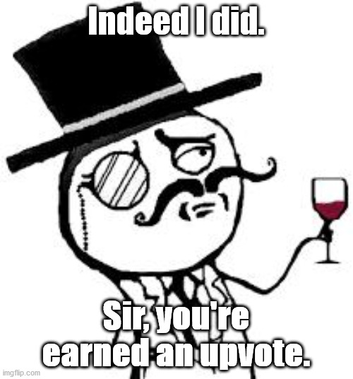 (original) Indeed | Indeed I did. Sir, you're earned an upvote. | image tagged in original indeed | made w/ Imgflip meme maker