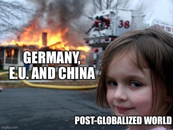 Disaster Girl | GERMANY, E.U. AND CHINA; POST-GLOBALIZED WORLD | image tagged in memes,disaster girl | made w/ Imgflip meme maker