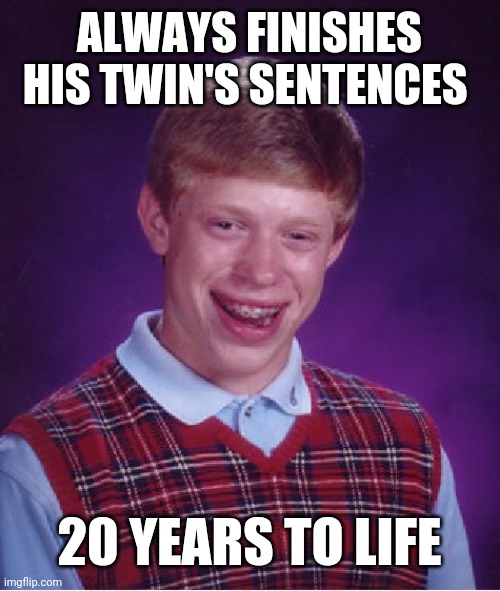 Bad Luck Brian | ALWAYS FINISHES HIS TWIN'S SENTENCES; 20 YEARS TO LIFE | image tagged in memes,bad luck brian | made w/ Imgflip meme maker