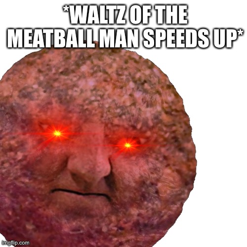 This was from the comment chain https://imgflip.com/i/49s110#com5323334 | *WALTZ OF THE MEATBALL MAN SPEEDS UP* | image tagged in runmo,meatball man,waltz of the meatball man,memes | made w/ Imgflip meme maker