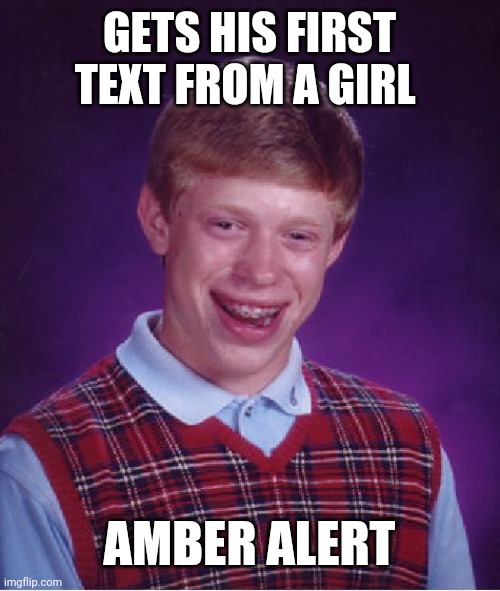 Bad Luck Brian | GETS HIS FIRST TEXT FROM A GIRL; AMBER ALERT | image tagged in memes,bad luck brian | made w/ Imgflip meme maker