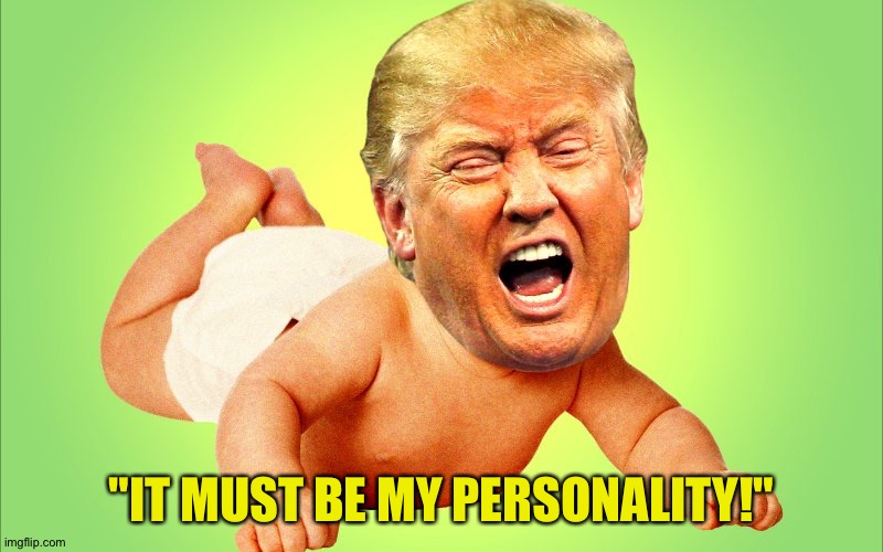 Baby Trump | "IT MUST BE MY PERSONALITY!" | image tagged in baby trump | made w/ Imgflip meme maker