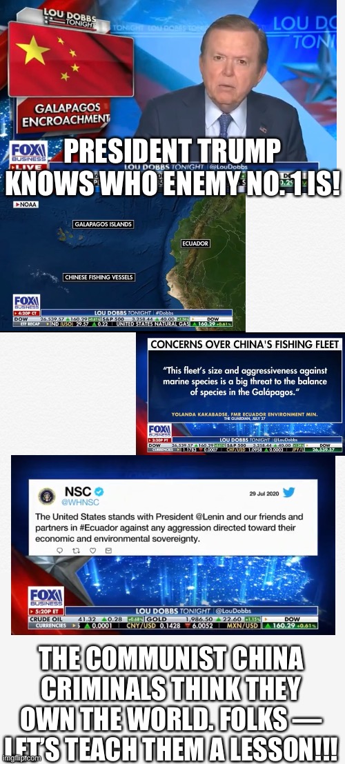 FULL DECOUPLING FROM CHINA — NOW!!! (Another great report by Lou Dobbs.) | PRESIDENT TRUMP KNOWS WHO ENEMY NO. 1 IS! THE COMMUNIST CHINA CRIMINALS THINK THEY OWN THE WORLD. FOLKS — LET’S TEACH THEM A LESSON!!! | image tagged in president trump,donald trump,china,globalists,election 2020,communists | made w/ Imgflip meme maker